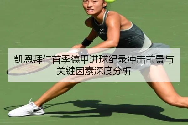 凯恩拜仁首季德甲进球纪录冲击前景与关键因素深度分析