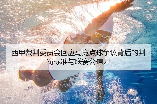 西甲裁判委员会回应马竞点球争议背后的判罚标准与联赛公信力